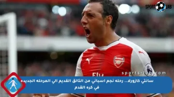 سانتي كازورلا.. رحلة نجم إسباني من التألق القديم إلى المرحلة الجديدة في كرة القدم